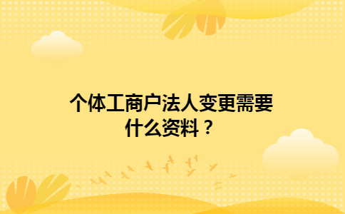 个体工商户法人变更需要什么资料？